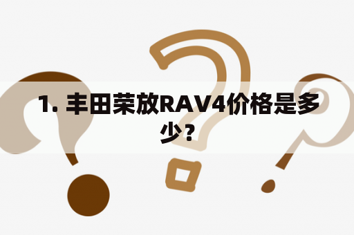 1. 丰田荣放RAV4价格是多少？