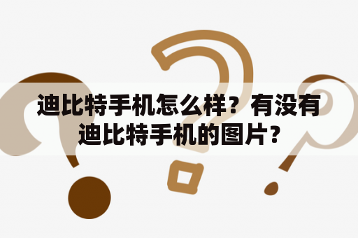 迪比特手机怎么样？有没有迪比特手机的图片？