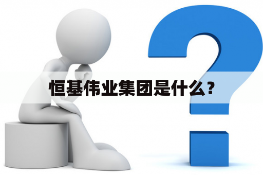 恒基伟业集团是什么？