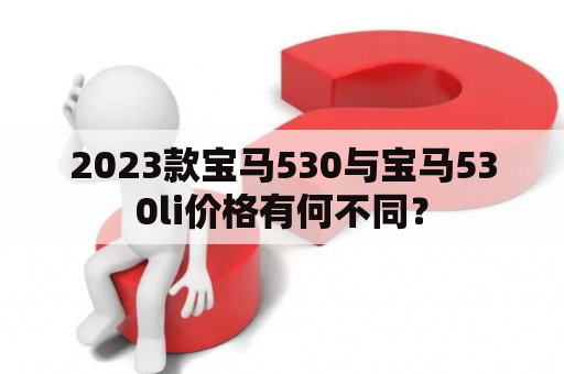 2023款宝马530与宝马530li价格有何不同？