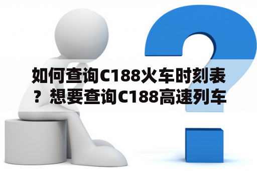 如何查询C188火车时刻表？想要查询C188高速列车的时刻表信息，可以通过多种渠道获取，如12306官网、车站售票处、12306手机APP等。在网上查询时，可以输入出发站和目的站，选择日期，即可获得所查询车次的详细时刻表。