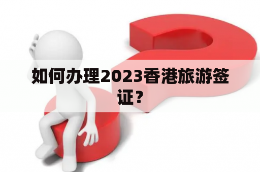 如何办理2023香港旅游签证？