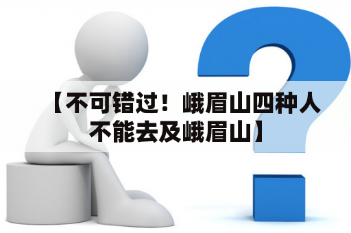 【不可错过！峨眉山四种人不能去及峨眉山】