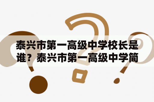 泰兴市第一高级中学校长是谁？泰兴市第一高级中学简介泰兴市第一高级中学创建于1958年，是一所历史悠久、文化底蕴深厚的著名中学。学校占地面积100余亩，建筑面积6.5万平方米。学校设有初中和高中，现有教职工250余人，其中专任教师200余人，具有高中以上学历的教师占比达到80%以上。