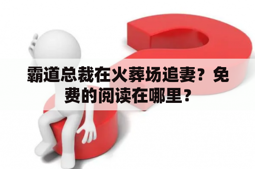 霸道总裁在火葬场追妻？免费的阅读在哪里？