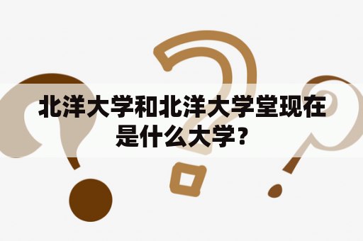 北洋大学和北洋大学堂现在是什么大学？