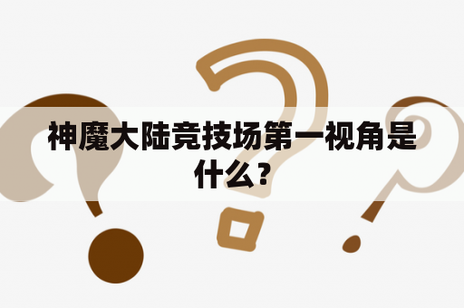 神魔大陆竞技场第一视角是什么？