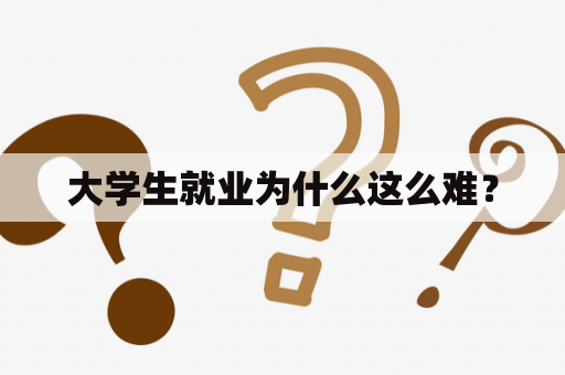 大学生就业为什么这么难？