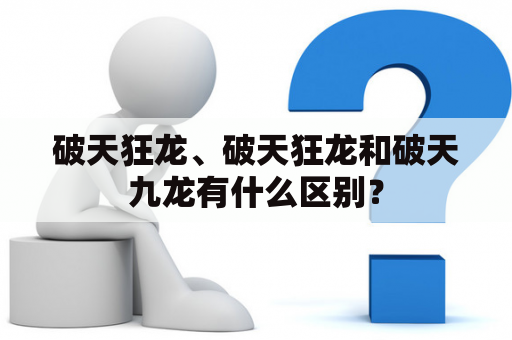 破天狂龙、破天狂龙和破天九龙有什么区别？