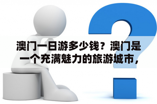 澳门一日游多少钱？澳门是一个充满魅力的旅游城市，许多人都想在一天内尽可能地游览澳门，但是大家都想了解一下澳门一日游多少钱，下面就为大家介绍一下澳门一日游的费用。