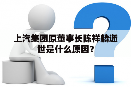 上汽集团原董事长陈祥麟逝世是什么原因？