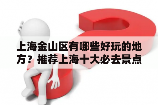 上海金山区有哪些好玩的地方？推荐上海十大必去景点