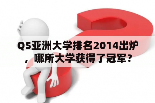 QS亚洲大学排名2014出炉，哪所大学获得了冠军？