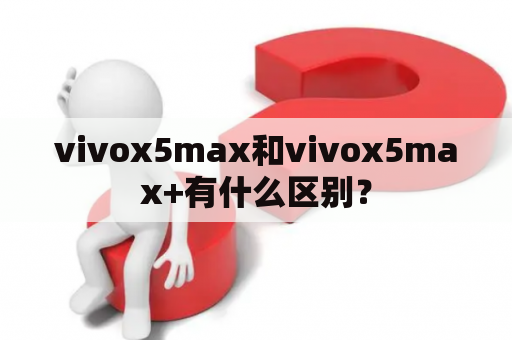 vivox5max和vivox5max+有什么区别？