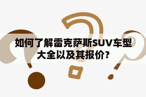 如何了解雷克萨斯SUV车型大全以及其报价？