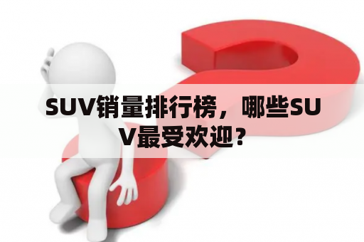 SUV销量排行榜，哪些SUV最受欢迎？