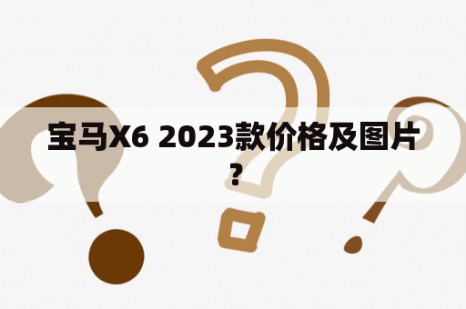 宝马X6 2023款价格及图片？