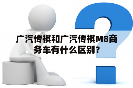 广汽传祺和广汽传祺M8商务车有什么区别？