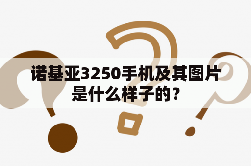 诺基亚3250手机及其图片是什么样子的？