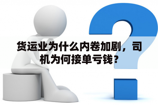 货运业为什么内卷加剧，司机为何接单亏钱？