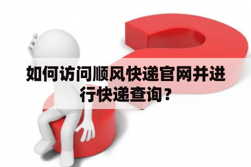 如何访问顺风快递官网并进行快递查询？