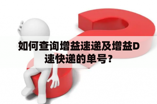 如何查询增益速递及增益D速快递的单号？