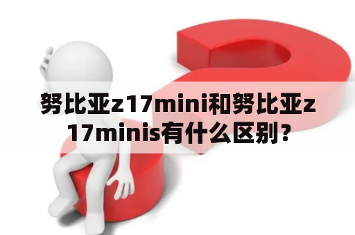 努比亚z17mini和努比亚z17minis有什么区别？