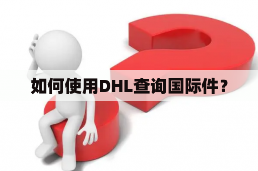 如何使用DHL查询国际件？