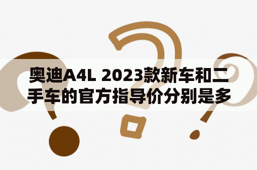 奥迪A4L 2023款新车和二手车的官方指导价分别是多少？