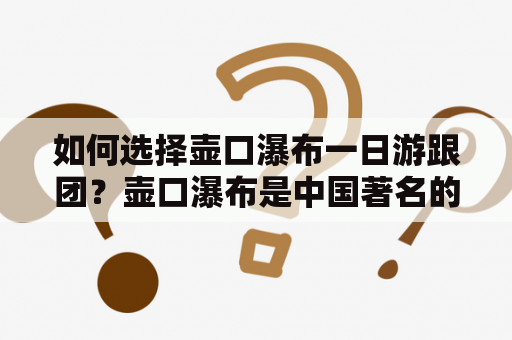 如何选择壶口瀑布一日游跟团？壶口瀑布是中国著名的大瀑布之一，吸引着无数游客前来观赏。对于想要参加壶口瀑布一日游跟团的游客来说，如何选择合适的团队是一个值得思考的问题。