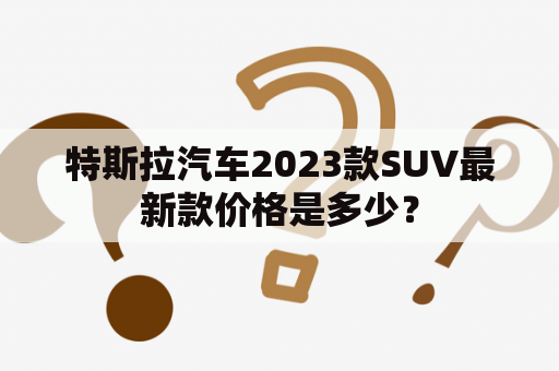 特斯拉汽车2023款SUV最新款价格是多少？