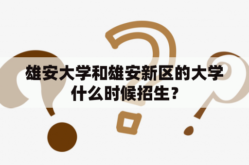 雄安大学和雄安新区的大学什么时候招生？