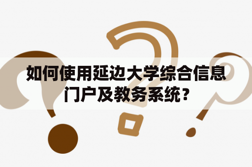 如何使用延边大学综合信息门户及教务系统？