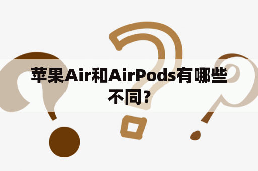 苹果Air和AirPods有哪些不同？