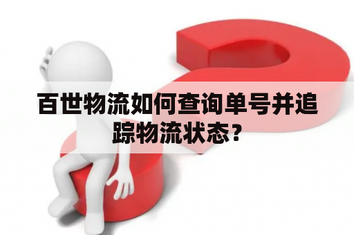 百世物流如何查询单号并追踪物流状态？