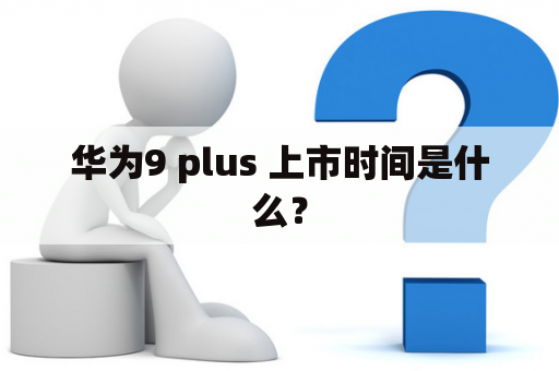 华为9 plus 上市时间是什么？