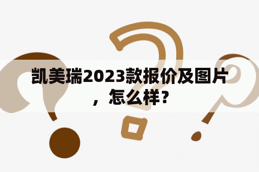 凯美瑞2023款报价及图片，怎么样？