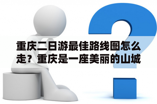 重庆二日游最佳路线图怎么走？重庆是一座美丽的山城，有着许多值得游玩的景点。如果只有两天时间，怎样才能游玩得最佳呢？接下来，小编为大家推荐一条重庆二日游最佳路线图。