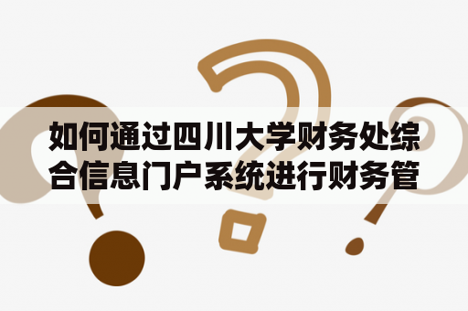 如何通过四川大学财务处综合信息门户系统进行财务管理？四川大学财务处