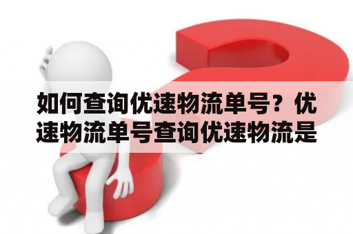 如何查询优速物流单号？优速物流单号查询优速物流是国内一家专业的配送公司，提供快递、物流服务。优速物流单号是快递送货的重要凭证，客户可以通过官网或者第三方物流查询网站进行查询。在查询时，需要提供正确的单号信息。以下介绍优速物流单号查询的方法。