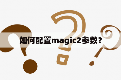 如何配置magic2参数？