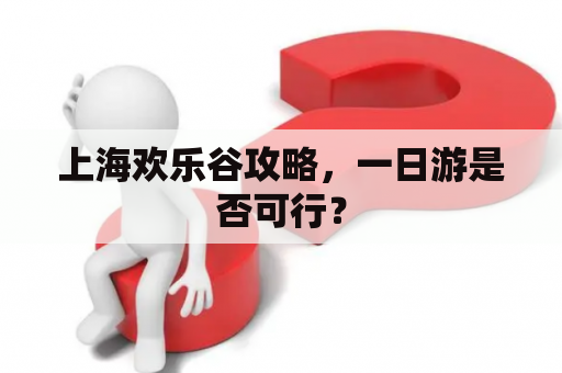 上海欢乐谷攻略，一日游是否可行？