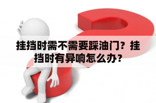 挂挡时需不需要踩油门？挂挡时有异响怎么办？