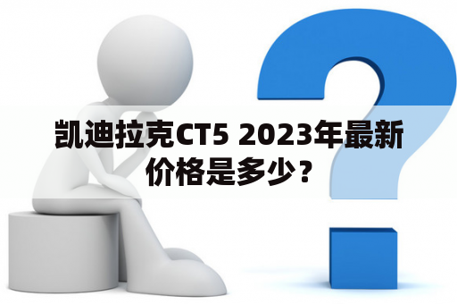 凯迪拉克CT5 2023年最新价格是多少？