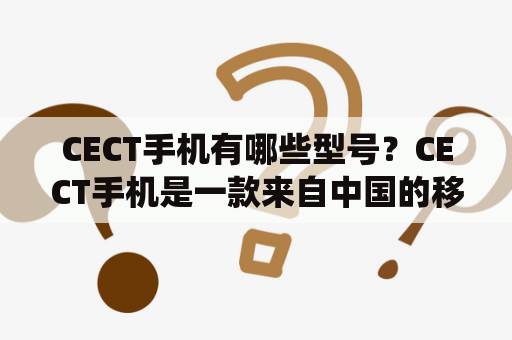 CECT手机有哪些型号？CECT手机是一款来自中国的移动设备品牌，早期以山寨手机闻名。目前其主打智能手机系列包括CECT i9、CECT T689、CECT P168等多款型号。这些手机均采用触摸屏设计，支持多媒体播放、手机游戏、社交应用等功能。此外，CECT手机还拥有一个强大的摄像头系统，支持拍照、录像和美颜等功能。对于那些喜欢独立设计的用户， CECT手机在外观上也提供了多种主题和壳体样式供选择。