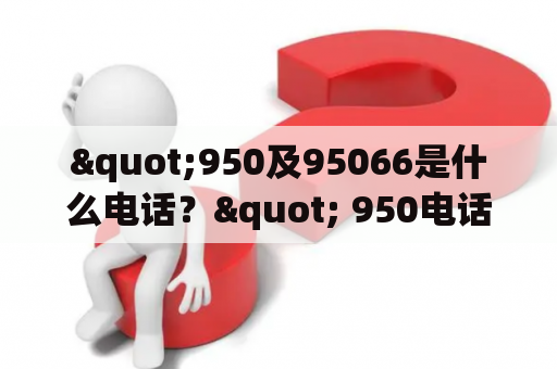 "950及95066是什么电话？" 950电话是什么？