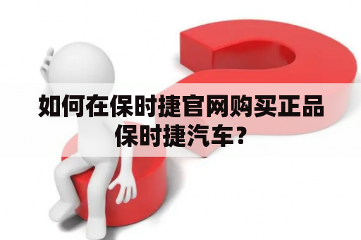 如何在保时捷官网购买正品保时捷汽车？