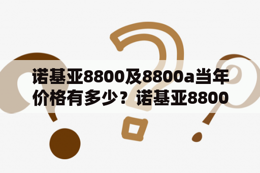 诺基亚8800及8800a当年价格有多少？诺基亚8800 诺基亚8800a 当年价格