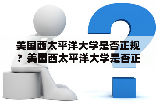 美国西太平洋大学是否正规？美国西太平洋大学是否正规？这是很多人经常问到的问题。美国西太平洋大学成立于1998年，是一所私立、营利性的大学，位于美国加州圣迭戈市。该大学提供多种本科和研究生学位，如商业管理、法律、医学等。然而，美国西太平洋大学的正规性一直备受争议。