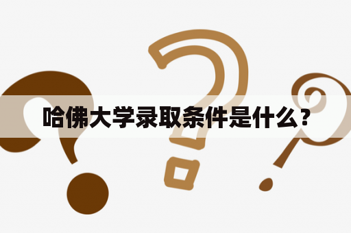 哈佛大学录取条件是什么？